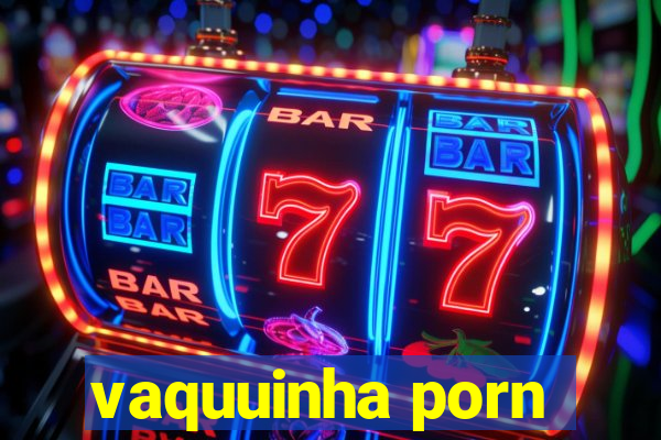 vaquuinha porn